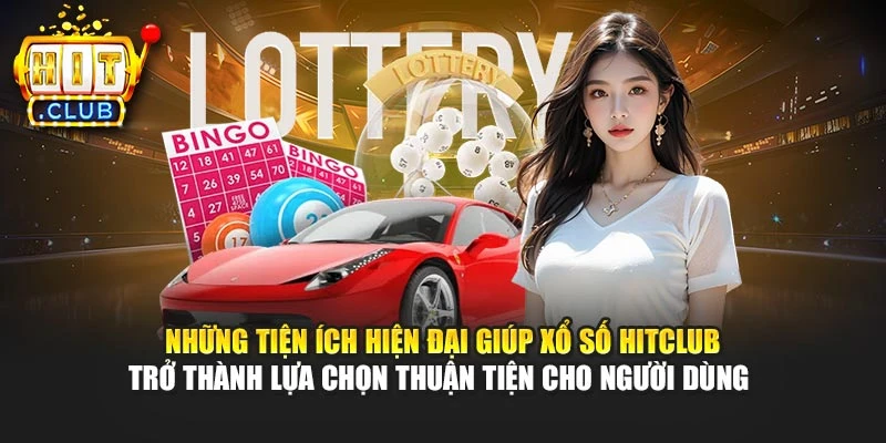 Những tiện ích hiện đại giúp xổ số Hitclub trở thành lựa chọn thuận tiện cho người dùng